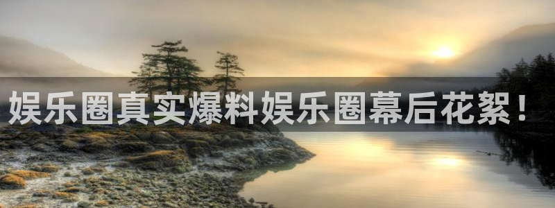 恒盛娱乐2登录入口：娱乐圈真实爆料娱乐圈幕后花絮！