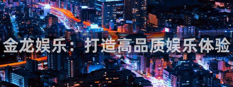 恒盛娱乐2注册：金龙娱乐：打造高品质娱乐体验