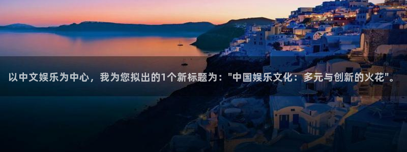恒盛娱乐平台总代理：以中文娱乐为中心，我为您拟出的1个新标题为：\