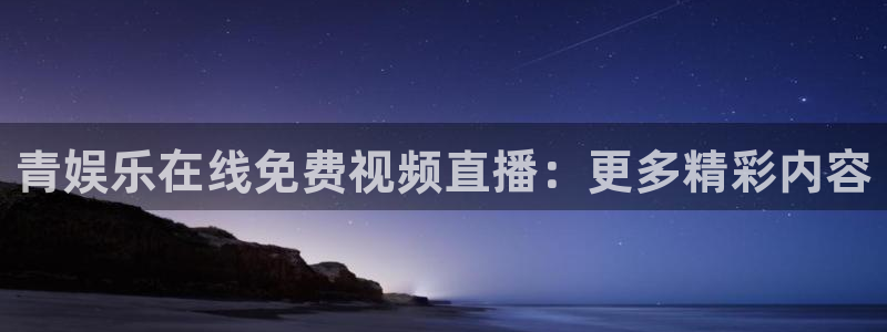 恒盛娱乐kgame：青娱乐在线免费视频直播：更多精彩内容
