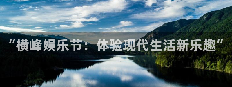 恒盛娱乐平台管网入口：“横峰娱乐节：体验现代生活新乐趣”