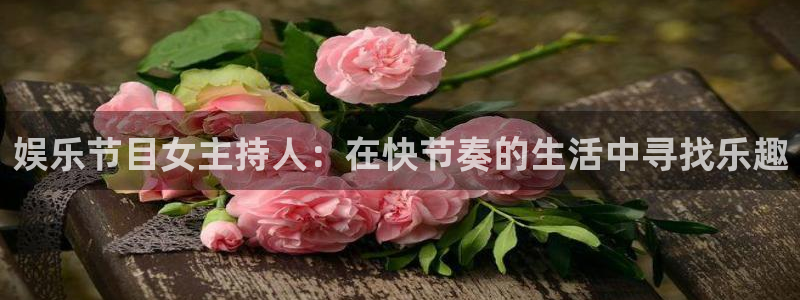 恒盛娱乐平台官网入口下载：娱乐节目女主持人：在快节奏的生活中寻找乐趣
