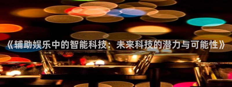上海恒盛娱乐汽车电子有限公司：《辅助娱乐中的智能科技：未来科技的潜力与可能性》