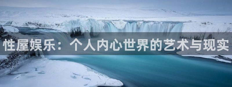 恒盛娱乐集团总部：性屋娱乐：个人内心世界的艺术与现实