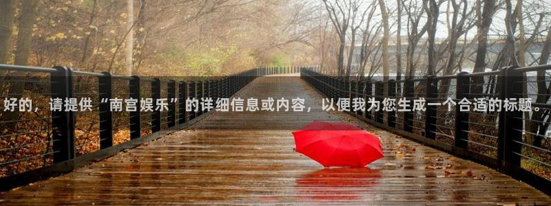 恒盛娱乐体育官网：好的，请提供“南宫娱乐”的详细信息或内容，以便我为您生成一个合
