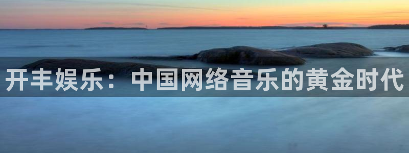恒盛娱乐集团总部：开丰娱乐：中国网络音乐的黄金时代