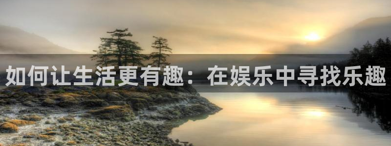 恒盛娱乐：如何让生活更有趣：在娱乐中寻找乐趣
