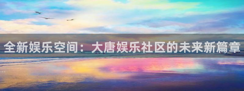 恒盛娱乐体育老板是谁：全新娱乐空间：大唐娱乐社区的未来新篇章