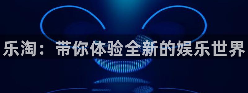 恒盛娱乐凯捷注册：乐淘：带你体验全新的娱乐世界