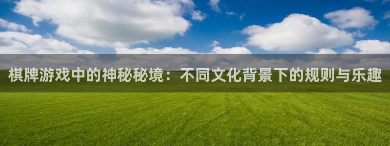 恒盛娱乐5注册：棋牌游戏中的神秘秘境：不同文化背景下的规则与乐趣