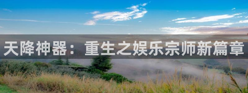 恒盛娱乐体育娱乐注册链接：天降神器：重生之娱乐宗师新篇章