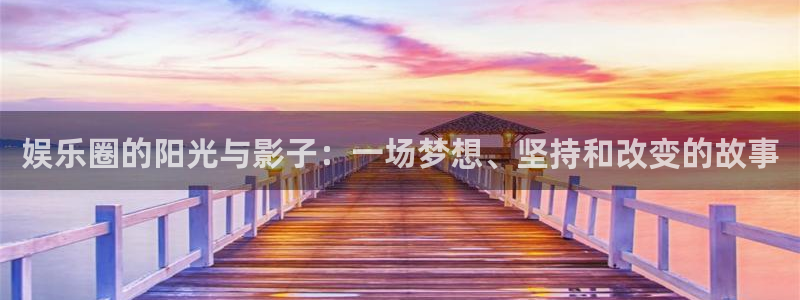 恒盛娱乐k：娱乐圈的阳光与影子：一场梦想、坚持和改变的故事