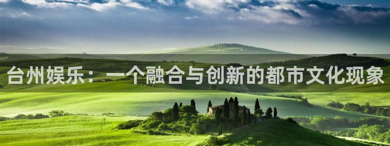 恒盛娱乐app新版上线体验.游戏更新入口.中国：台州娱乐：一个融合与创新的都市文