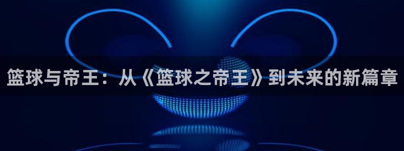 恒盛娱乐网页版：篮球与帝王：从《篮球之帝王》到未来的新篇章